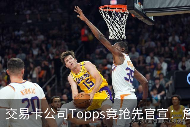 交易卡公司Topps竟抢先官宣：詹姆斯加盟76人，开启第24季