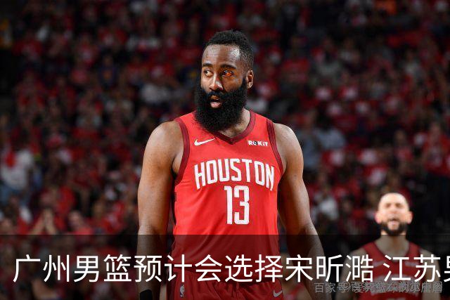 广州男篮预计会选择宋昕㵆 江苏男篮有可能选择曹芷豪